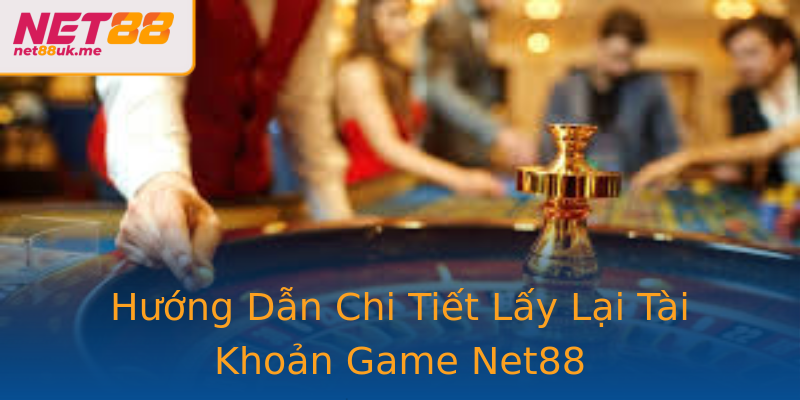 Hướng Dẫn Chi Tiết Lấy Lại Tài Khoản Game Net88 Hướng Dẫn Chi Tiết Lấy Lại Tài Khoản Game Net88