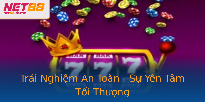 Trải Nghiệm An Toàn - Sự Yên Tâm Tối Thượng Trải Nghiệm An Toàn - Sự Yên Tâm Tối Thượng